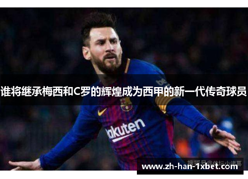 谁将继承梅西和C罗的辉煌成为西甲的新一代传奇球员