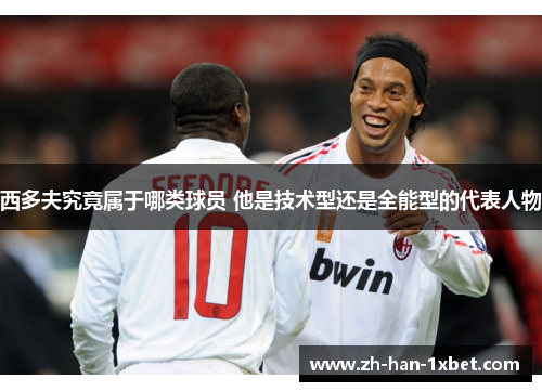 西多夫究竟属于哪类球员 他是技术型还是全能型的代表人物