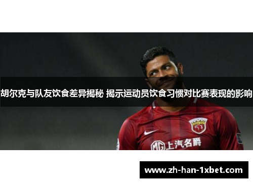 胡尔克与队友饮食差异揭秘 揭示运动员饮食习惯对比赛表现的影响