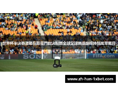 世界杯半決賽激戰在即豪門對決點燃全球足球熱潮巔峰時刻萬眾矚目