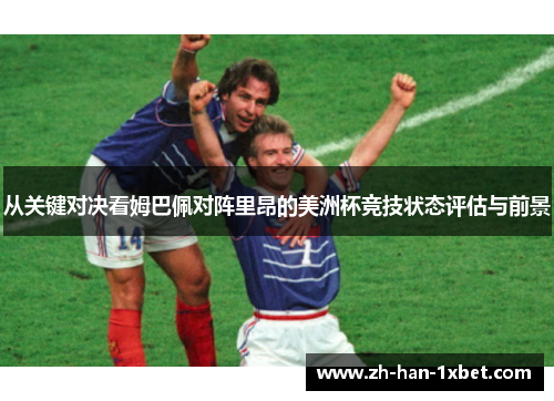 从关键对决看姆巴佩对阵里昂的美洲杯竞技状态评估与前景