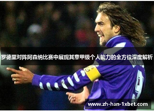 罗德里对阵阿森纳比赛中展现其意甲级个人能力的全方位深度解析