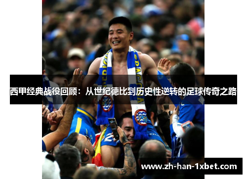 西甲经典战役回顾：从世纪德比到历史性逆转的足球传奇之路