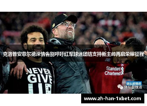 克洛普安菲尔德深情告别呼吁红军球迷团结支持新主帅再启荣耀征程