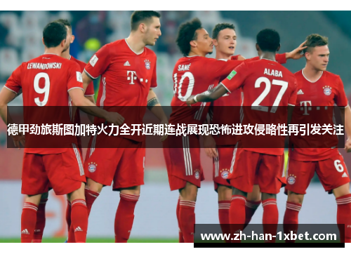 德甲劲旅斯图加特火力全开近期连战展现恐怖进攻侵略性再引发关注