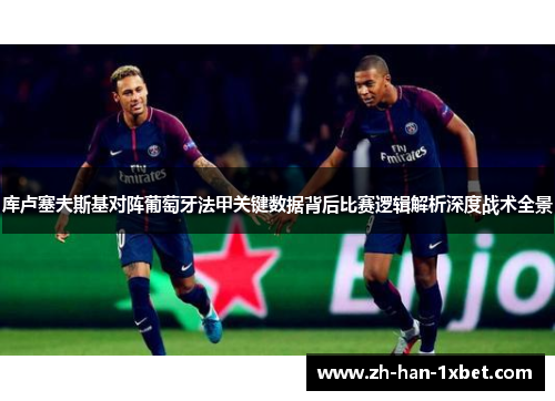 库卢塞夫斯基对阵葡萄牙法甲关键数据背后比赛逻辑解析深度战术全景