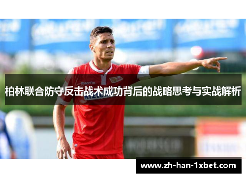 柏林联合防守反击战术成功背后的战略思考与实战解析