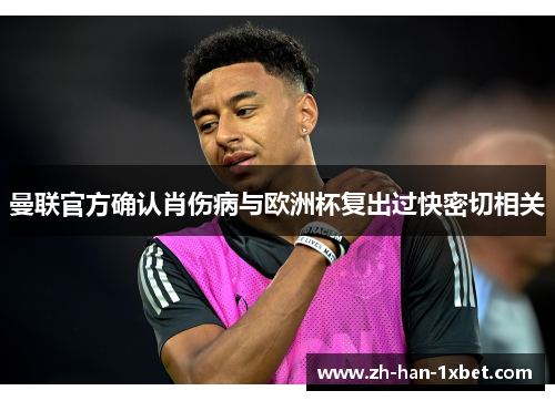 曼联官方确认肖伤病与欧洲杯复出过快密切相关