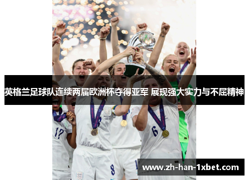 英格兰足球队连续两届欧洲杯夺得亚军 展现强大实力与不屈精神